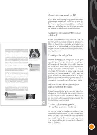 125
Conocimiento y uso de las TIC
Guiar a los estudiantes para que realicen investi-
gaciones en la web sobre cuáles son las principa-
les funciones de las políticas públicas, para luego
comentar los hallazgos en un blog de la asignatu-
ra, referenciando correctamente las fuentes.
Conceptos complejos/ información
adicional
Con el afán de brindar mayor información sobre
las élites, es fundamental conocer la Teoría de las
Élites. El docente direccionará a los estudiantes a
ingresar en el siguiente link: http://pendientede-
migracion.ucm.es/info/eurotheo/diccionario/E/
teoria_elites.htm
Estrategias de indagación
Plantear estrategias de indagación es de gran
ayuda si queremos que los estudiantes apliquen
el principio de ‘Aprender a Aprender’. Además,
es sumamente importante que los estudiantes
tengan en cuenta recomendaciones a la hora de
investigar. Por ejemplo: al realizar una encuesta,
prepare antes un cuestionario y no lo hagas ses-
gado. Al aplicar el cuestionario, que no lo haga a
personas con ciertas creencias, pues se afectan las
respuestas, intentando hacer la encuesta al azar.
Recomendaciones metodológicas
para desarrollar destrezas
Para el desarrollo de la destreza de identificar,
el docente puede brindar las recomendaciones
necesarias para que los estudiantes identifiquen
en periódicos a las nuevas élites y su aporte a la
limitación de la democracia.
Trabajo colaborativo para la
diversidad funcional en el aula
En caso de contar en el aula con estudiantes que
presenten discapacidades, una estrategia es asig-
narle un ‘tutor’ que puede ser otro estudiante
que hará la función de monitoreo y seguimiento
y se asegurará de que el primero entienda y apli-
que lo aprendido.
85
Pero suele suceder que algunas personas que llegan a ser parte del
gobierno u otras, que por una oportunidad laboral se vinculan para
trabajar como parte de la burocracia, se ubican en este espacio de
poder privilegiado y pierden la perspectiva de que se encuentran
allí para servir. Entonces buscan la forma de obtener beneficios
económicos personales, por lo que se convierten en nuevos ricos.
Otra forma por la cual se forman nuevos grupos de poder consti-
tuyen las asociaciones ilícitas, que buscan la forma de invertir su
dinero en acciones que les permitan alcanzar el poder político para
evitar sanciones, por ejemplo, financiando una campaña electoral.
Mientras el ideal de la democracia es igualar las condiciones de
vida de las personas, los actos de corrupción o las acciones ilícitas
crean nuevos grupos de poder que incrementan la brecha entre
ricos y pobres.
Por eso, la participación ciudadana es clave para vigilar el desem-
peño de los representantes electos, sus equipos de trabajo y demás
funcionarios que integran la burocracia (Ziccardi, 2004).
El pueblo, en uso del poder que le da la Constitución, el de control
social, debe exigir procesos reales de rendición de cuentas don-
de se evidencie el destino de los recursos del Estado que son de
propiedad del pueblo y que tienen como fin su bienestar. Las au-
toridades deben explicar al pueblo por qué se adoptaron tales o
cuales medidas; por qué se hicieron o no se hicieron obras; los
beneficios y los riesgos de sus decisiones; los presupuestos maneja-
dos; los contratos realizados; los procesos de selección de personal,
como parte de las acciones de transparencia de la información,
control social y rendición de cuentas a las que están obligados por
mandato constitucional.
En el Ecuador es posible revocar el mandato del presidente, vice-
presidente de la República, alcalde, prefecto y cualquier dignidad
elegida, cuando se ha comprobado que han cometido actos de
corrupción o han incumplido con sus ofrecimientos de campaña.
Además se pueden aplicar las sanciones legales penales (CRE, 2008).
 Algunas autoridades aprovechan el poder
del Estado para su beneficio personal.
Glosario
asociaciones ilícitas.
Son organizaciones vinculadas
con el crimen organizado, la
venta o tráfico de armas, dro-
gas, órganos, etc.
a
cb
Interdisciplinariedad
Ciudadanía y música
Ingresa a You Tube: www.mayaediciones.com/2ciu/p85a
www.mayaediciones.com/2ciu/p85b
Escucha las canciones de Ska-p, Bla BLa y Chupones y por aten-
ción a su letra. Comenta en clase tu punto de vista sobre ellas.
Tomada
de:
Archivo
editorial
 