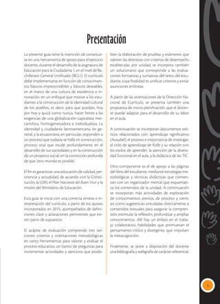 3
La presente guía tiene la intención de constituir-
se en una herramienta de apoyo para el ejercicio
docente, durante el desarrollo de la asignatura de
Educación para la Ciudadanía 1, en el nivel de Ba-
chillerato General Unificado (BGU). El currículo
debe implementarse en función de conocimien-
tos básicos imprescindibles y básicos deseables,
en el marco de una cultura de excelencia e in-
novación, en un enfoque que motive a los estu-
diantes a la construcción de la identidad cultural
de los pueblos, es decir, para que puedan, hoy
por hoy y quizá como nunca, hacer frente a las
exigencias de una globalización capitalista mer-
cantilista, homogeneizadora e individualista. La
identidad y ciudadanía latinoamericana, en ge-
neral, y la ecuatoriana, en particular, responden a
un proceso que todavía se halla en construcción,
proceso vital que incide profundamente en el
desarrollo de sus sociedades y en la construcción
de un proyecto social, en la convicción profunda
de que ‘otro mundo es posible’.
El fin es garantizar una educación de calidad, per-
tinencia y actualidad, de acuerdo con la Consti-
tución, la LOEI, el Plan Nacional del Buen Vivir y la
misión del Ministerio de Educación.
Esta guía se inicia con una correcta síntesis e in-
terpretación del currículo, a partir de los ajustes
incorporados en 2015, acompañados de defini-
ciones clave y aclaraciones pertinentes que evi-
ten partir de supuestos.
El acápite de evaluación comprende tres sec-
ciones: criterios y orientaciones metodológicas
en tanto herramientas para valorar y evaluar el
proceso educativo, un banco de preguntas para
incrementar actividades y ejercicios que posibi-
liten la elaboración de pruebas y exámenes que
valoren las destrezas con criterios de desempeño
establecidas por unidad; se incorpora también
un solucionario que corresponde a las evalua-
ciones formativas y sumativas del texto del estu-
diante, cuya finalidad es unificar criterios y evitar
asunciones erróneas.
A partir de las orientaciones de la Dirección Na-
cional de Currículo, se presenta también una
propuesta de micro-planificación, que el docen-
te puede adaptar para el desarrollo de su labor
en el aula.
A continuación se incorporan documentos teó-
ricos relacionados con: aprendizaje significativo
(Ausubel), el proceso e importancia de investigar;
el ciclo de aprendizaje de Kolb y su relación con
los estilos de aprender; la atención de la diversi-
dad funcional en el aula, y la didáctica de las TIC.
Otro componente es el de apoyo a las páginas
del libro del estudiante, mediante estrategias me-
todológicas y técnicas didácticas que comien-
zan con un organizador mental que esquemati-
za los contenidos de la unidad. A continuación
se incorporan más actividades de exploración
de conocimientos previos, de proceso y cierre,
así como sugerencias vinculadas directamente a
contenidos textuales para asegurar la compren-
sión, estimular la reflexión, profundizar y ampliar
conocimientos. Allí hay un énfasis en el traba-
jo colaborativo, habilidades que promuevan el
pensamiento crítico y divergente, que impulsen
la metacognición.
Finalmente, se pone a disposición del docente
una bibliografía y webgrafía de carácter referencial.
Presentación
 