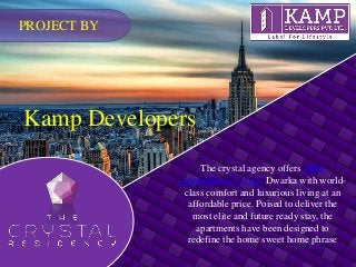 Kamp Developers
The crystal agency offers 2Bhk
apartments in L Zone Dwarka with world-
class comfort and luxurious living at an
affordable price. Poised to deliver the
most elite and future ready stay, the
apartments have been designed to
redefine the home sweet home phrase
PROJECT BY
 