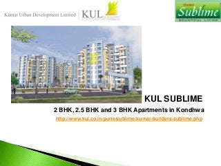 KUL SUBLIME
2 BHK, 2.5 BHK and 3 BHK Apartments in Kondhwa
http://www.kul.co.in/pune/sublime/kumar-builders-sublime.php
 
