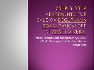 http://bengaluru5.blogspot.in/2016/07
/2bhk-3bhk-apartments-for-sale-on-
begur.html
 