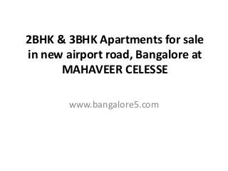 2BHK & 3BHK Apartments for sale
in new airport road, Bangalore at
MAHAVEER CELESSE
www.bangalore5.com
 