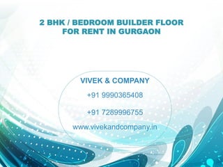 2 BHK / BEDROOM BUILDER FLOOR
FOR RENT IN GURGAON
VIVEK & COMPANY
+91 9990365408
+91 7289996755
www.vivekandcompany.in
 