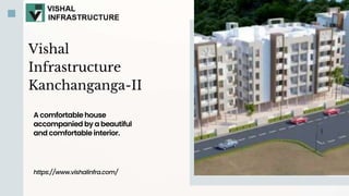 Vishal
Infrastructure
Kanchanganga-II
A comfortable house
accompanied by a beautiful
and comfortable interior.
https://www.vishalinfra.com/
 