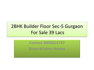 2BHK Builder Floor Sec-5 Gurgaon
For Sale 39 Lacs
Contact 8800654747
Shree Krishna Homes
 