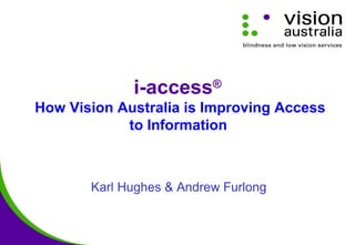 i-access®
How Vision Australia is Improving Access
to Information
Karl Hughes & Andrew Furlong
 