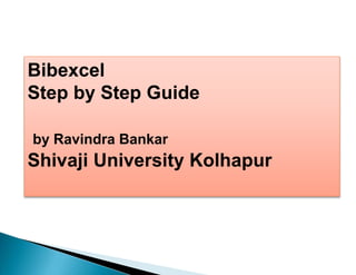 Bibexcel
Step by Step Guide
by Ravindra Bankar
Shivaji University Kolhapur
 