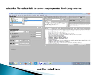 select doc file→select field to convert+any:separated field→prep→ok→no.
.out file created here
 
