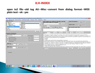 8.H-INDEX
open tx2 file→old tag AU→Misc→convert from dialog format→WOS
plain text→ok→yes
 