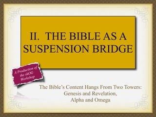 II. THE BIBLE AS A
SUSPENSION BRIDGE
f
tion o
roduc G
AP
he skO op
t
sh
Work

The Bible’s Content Hangs From Two Towers:
Genesis and Revelation,
Alpha and Omega

 