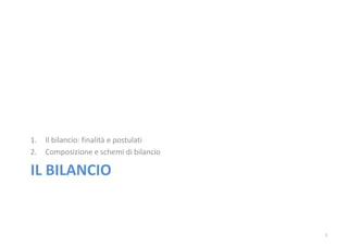 1.   Il bilancio: finalità e postulati
2.   Composizione e schemi di bilancio

IL BILANCIO


                                         1
 