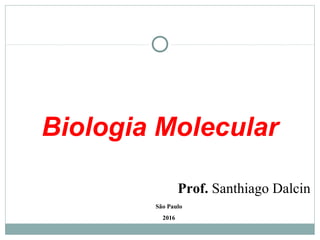Biologia Molecular
São Paulo
2016
Prof. Santhiago Dalcin
 