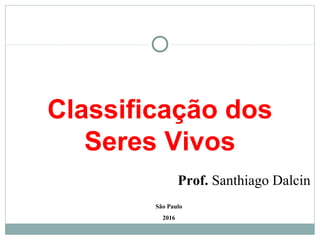 Classificação dos
Seres Vivos
São Paulo
2016
Prof. Santhiago Dalcin
 