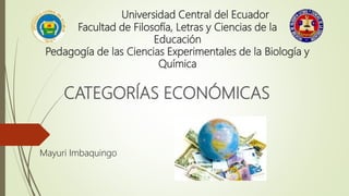 Universidad Central del Ecuador
Facultad de Filosofía, Letras y Ciencias de la
Educación
Pedagogía de las Ciencias Experimentales de la Biología y
Química
CATEGORÍAS ECONÓMICAS
Mayuri Imbaquingo
 