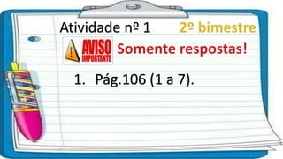 Atividade nº 1
1. Pág.106 (1 a 7).
 