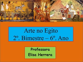 Arte no Egito
2º. Bimestre – 6º. Ano
      Professora
     Elisa Herrera
 