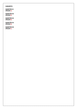 GABARITO
QUESTÃO 01
OPÇÃO A.
QUESTÃO 02
OPÇÃO D.
QUESTÃO 03
OPÇÃO B.
QUESTÃO 04
OPÇÃO D.
QUESTÃO 05
OPÇÃO C.
 