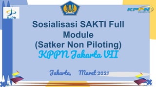 Joko
Sosialisasi SAKTI Full
Module
(Satker Non Piloting)
KPPN Jakarta VII
Jakarta, Maret 2021
 