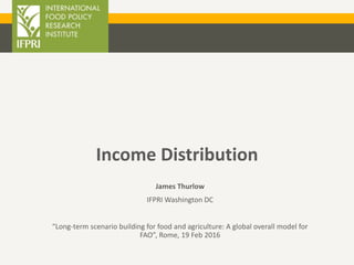 Income Distribution
James Thurlow
IFPRI Washington DC
“Long-term scenario building for food and agriculture: A global overall model for
FAO”, Rome, 19 Feb 2016
 