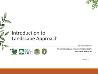 OKT 2023, PONTIANAK
MODUL 2.
ynki
Introduction to
Landscape Approach
TRAINING PENGELOLAAN LANSKAP HUTAN BERBASIS DAS
ADB-FIP-BPHP WILAYAH VII
 
