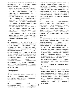O paratormônio estimula a             pela percepção sensorial e
remoção   de  cálcio  dos             pelo   controle   motor.  A
ossos para o sangue.                  medula oblonga (ou bulbo
  15. a) A principal glândula         raquidiano)   (2)  faz    o
  no controle da glicemia             controle da respiração, da
  é     o   pâncreas,    e   o        digestão e dos batimentos
  principal    hormônio   é  a        cardíacos. O cerebelo (1) é
  insulina.                           responsável pelo controle
  b) O excesso de glicose             do equilíbrio e pelo tônus
  no      sangue     prejudica        muscular.
  vários      órgãos,   entre         3. c
  eles    os   olhos  (retina),       A     coluna       vertebral
  os rins, o coração e os             sustenta     e   protege     a
  vasos sanguíneos.                   medula      espinhal,    cuja
  c) O excesso de glicose             lesão     pode    levar      à
  no sangue (hiperglicemia)           paralisia, pois a medula é a
  leva     à    presença    de        via    de    passagem       de
  glicose        na      urina        informações    do    encéfalo
  (glicosúria), que, por sua          para   a  periferia,  e  vice-
  vez, leva ao aumento na             versa.
  quantidade       de    urina        4. c
  eliminada (poliúria).               O cerebelo é a região do
16. a                                 sistema  nervoso   central
O     animal   A   mantém   a         relacionada     com       a
temperatura praticamente              coordenação  motora    e  a
constante,       apesar    da         manutenção do equilíbrio.
variação     de  temperatura           5. a)   A  interrupção   no
ambiente,       portanto    é          ponto A (que corresponde
homeotérmico               ou          à    fibra    do   neurônio
endotérmico, como as aves              sensitivo) provoca perda
e os mamíferos (coelho). O             da     sensibilidade    aos
animal B tem variação de               estímulos      provenientes
temperatura          corporal          daquela área da pele.
conforme          varia     a          b) A estrutura B é a fibra
temperatura          ambiente,         motora    de   um  neurônio
portanto é pecilotérmico               motor.
ou      ectotérmico,     como          c) A letra C indica uma
peixes, anfíbios e répteis             sinapse.
(lagarto).                            6. c
                                         II. Em exame de reflexo
Tarefa proposta
                                         patelar, ao se bater com
1. a                                     um martelo no joelho, os
A dilatação das pupilas e                dendritos   dos    neurônios
dos      brônquios       é               sensitivos   são   excitados
controlada  pelo   sistema               e,    imediatamente,      os
nervoso simpático.                       axônios     conduzem       o
2. c                                     impulso    até   à   medula
O    cérebro         (3)   é             espinal.
responsável             pelo      6
controle   das       emoções,
 