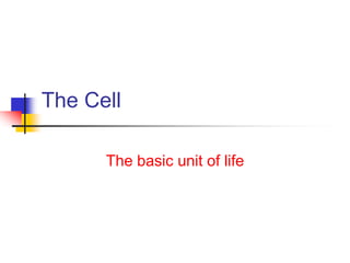 The Cell
The basic unit of life
 