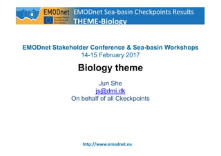 1
http://www.emodnet.eu
EMODnet Stakeholder Conference & Sea-basin Workshops
14-15 February 2017
Biology theme
Jun She
js@dmi.dk
On behalf of all Ckeckpoints
EMODnet Sea-basin Checkpoints Results
THEME-Biology
 