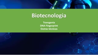 Biotecnologia
Transgenia
DNA Fingerprint
Outras técnicas
 
