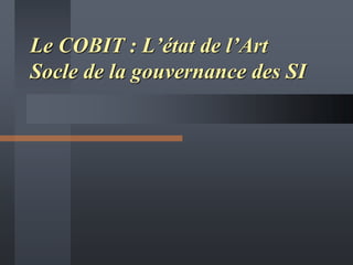 Le COBIT : L’état de l’Art
Socle de la gouvernance des SI
 