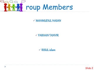 Group Members
 MAHMUDULHASAN
 FARHANTANVIR
 RISULislam
Slide 2
 