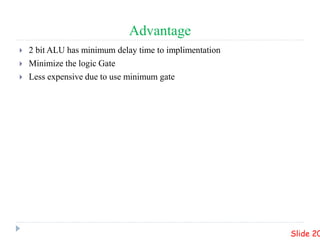 Advantage
 2 bit ALU has minimum delay time to implimentation
 Minimize the logic Gate
 Less expensive due to use minimum gate
Slide 20
 