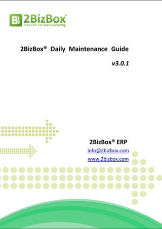 2BizBox® Daily Maintenance Guide

                            v3.0.1




                    2BizBox® ERP
                   info@2bizbox.com
                   www.2bizbox.com
 