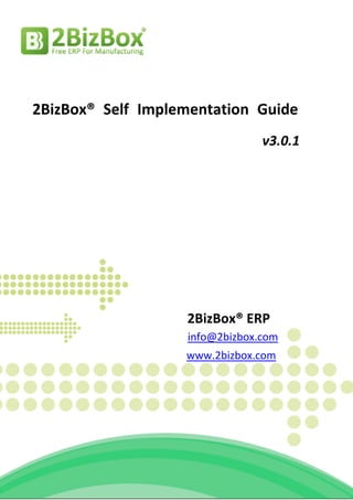 2BizBox® Self Implementation Guide
                                v3.0.1




                   2BizBox® ERP
                   info@2bizbox.com
                   www.2bizbox.com
 
