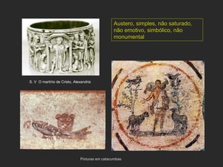 Pinturas em catacumbas S. V  O martírio de Cristo, Alexandria  Austero, simples, não saturado, não emotivo, simbólico, não monumental 