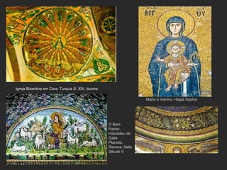 O Bom Pastor, mauseleu de Galia Placidia, Ravena, Italia Século V Igreja Bizantina em Cora, Turquia S. XIV, duomo Maria e menino, Hagia Sophia 