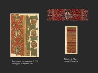 Tecido, S. XIV, Nasrid, Espanha Fragmento de tapeçaria S. VIII Umayyad, Iraque ou Iran 