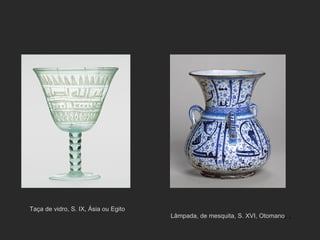 Taça de vidro, S. IX, Ásia ou Egito Lâmpada, de mesquita, S. XVI, Otomano , , 