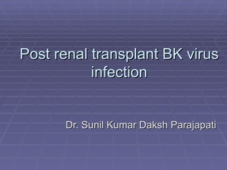 Post renal transplant BK virus
           infection


      Dr. Sunil Kumar Daksh Parajapati
 