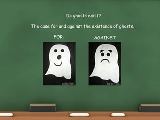 Do ghosts exist?
The case for and against the existence of ghosts.
FOR AGAINST
 
