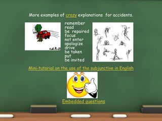 More examples of crazy explanations for accidents.
remember
read
be repaired
focus
not enter
apologize
drive
be taken
put
be invited
Mini-tutorial on the use of the subjunctive in English
Embedded questions
 