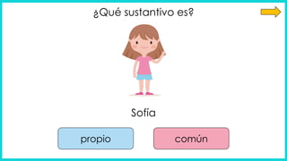 ¿Qué sustantivo es?
Sofía
propio común
 