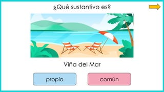 ¿Qué sustantivo es?
Viña del Mar
propio común
 