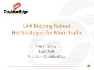 Presented by:
Scott Polk
Founder - ObsidianEdge
Link Building Reboot
Hot Strategies for More Traffic
 