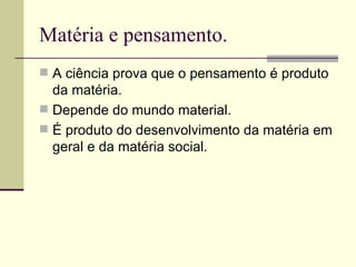 Matéria e pensamento.  A ciência prova que o pensamento é produto da matéria. Depende do mundo material. É produto do desenvolvimento da matéria em geral e da matéria social.  