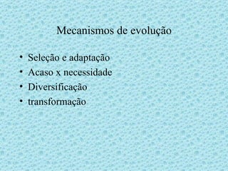 Mecanismos de evolução Seleção e adaptação Acaso x necessidade Diversificação transformação 