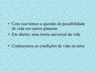 Com isso temos a questão da possibilidade de vida em outros planetas Em aberto: uma teoria universal da vida Conhecemos as condições de vida na terra 