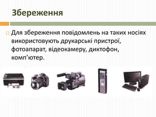 Збереження 
 Для збереження повідомлень на таких носіях 
використовують друкарські пристрої, 
фотоапарат, відеокамеру, диктофон, 
комп’ютер. 
 