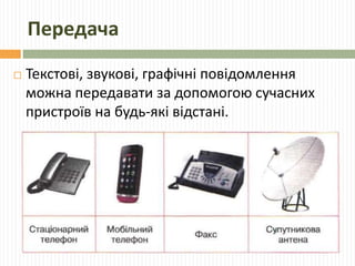 Передача 
 Текстові, звукові, графічні повідомлення 
можна передавати за допомогою сучасних 
пристроїв на будь-які відстані. 
 
