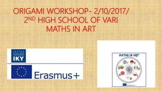ORIGAMI WORKSHOP- 2/10/2017/
2ND HIGH SCHOOL OF VARI
MATHS IN ART
 