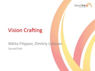 Vision	
  Cra*ing	
  

Nikita	
  Filippov,	
  Dmitriy	
  Lobasev	
  
ScrumTrek	
  
 